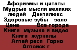 Афоризмы и цитаты. Мудрые мысли великих людей  «Дентилюкс». Здоровые зубы — зало › Цена ­ 293 - Все города Книги, музыка и видео » Книги, журналы   . Алтай респ.,Горно-Алтайск г.